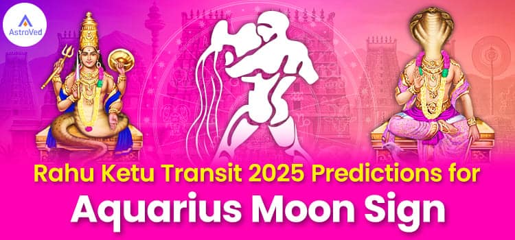 Rahu Ketu Transit 2025 Predictions for Aquarius Moon Sign